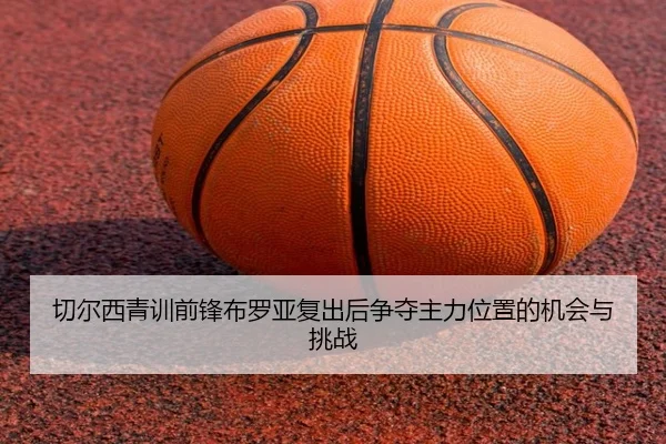切尔西青训前锋布罗亚复出后争夺主力位置的机会与挑战
