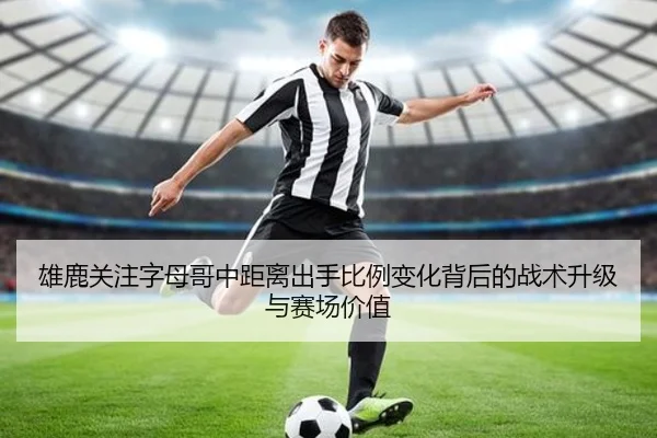 雄鹿关注字母哥中距离出手比例变化背后的战术升级与赛场价值