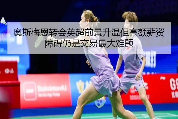 奥斯梅恩转会英超前景升温但高额薪资障碍仍是交易最大难题