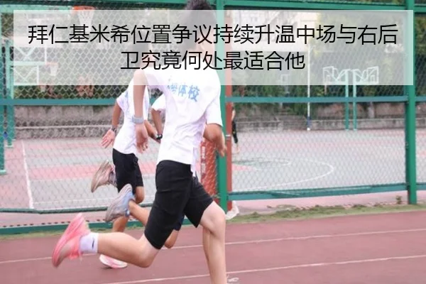 拜仁基米希位置争议持续升温中场与右后卫究竟何处最适合他