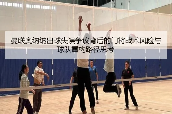 曼联奥纳纳出球失误争议背后的门将战术风险与球队重构路径思考