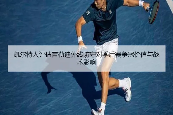 凯尔特人评估霍勒迪外线防守对季后赛争冠价值与战术影响