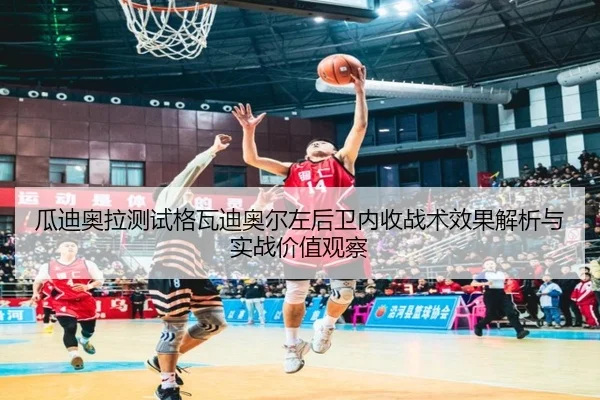 瓜迪奥拉测试格瓦迪奥尔左后卫内收战术效果解析与实战价值观察