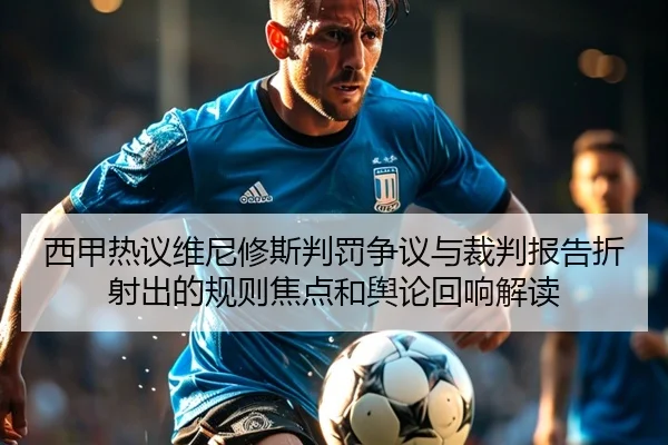 西甲热议维尼修斯判罚争议与裁判报告折射出的规则焦点和舆论回响解读