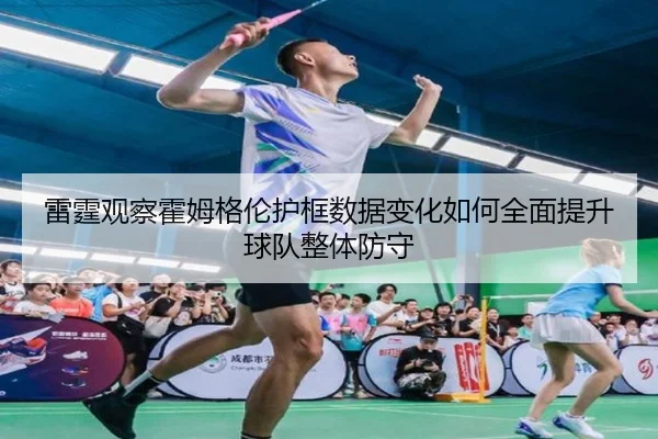 雷霆观察霍姆格伦护框数据变化如何全面提升球队整体防守
