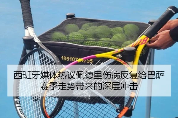 西班牙媒体热议佩德里伤病反复给巴萨赛季走势带来的深层冲击