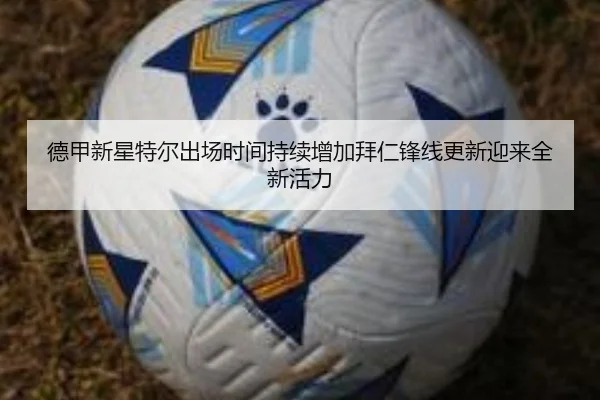 德甲新星特尔出场时间持续增加拜仁锋线更新迎来全新活力